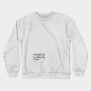 YOUR BOREDOM IS CONFUSING YOUR APPETITE Crewneck Sweatshirt